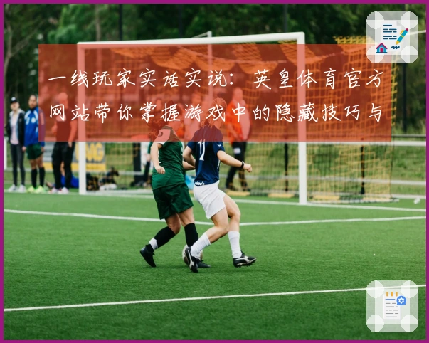 一线玩家实话实说：英皇体育官方网站带你掌握游戏中的隐藏技巧与策略