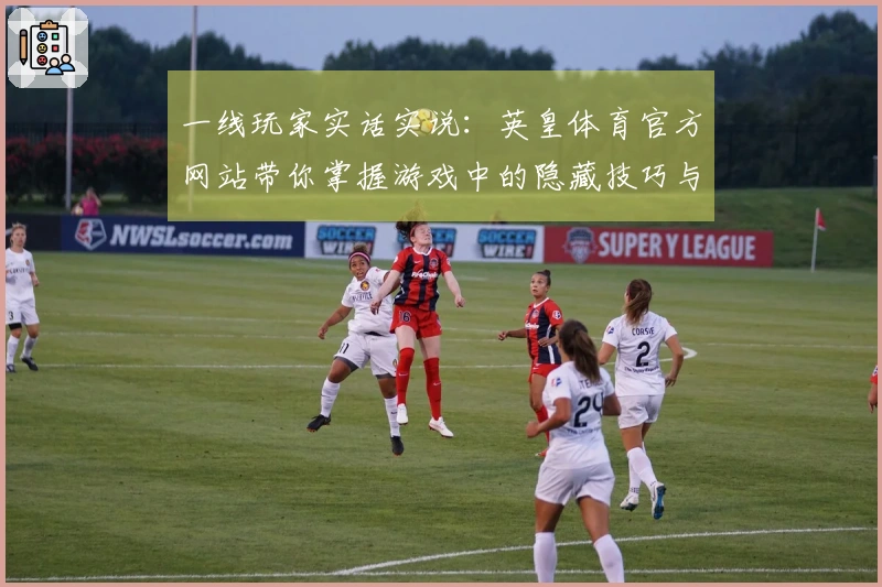 一线玩家实话实说：英皇体育官方网站带你掌握游戏中的隐藏技巧与策略